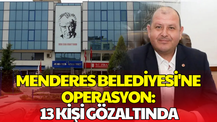 Menderes Belediyesi'ne Operasyon! Belediye Başkanı da Gözaltında